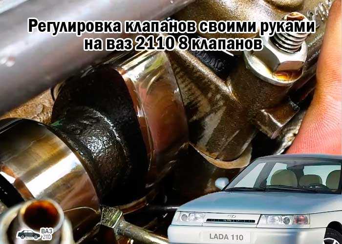 Регулировка клапанов ваз 2109, 2114 8 клапанов: зазоры, порядок